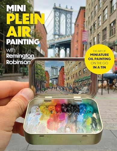 Mini Plein Air Painting With Remington Robinson: The Art of Miniature Oil Painting on the Go in a Tin