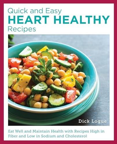Quick and Easy Heart Healthy Recipes: Eat Well and Maintain Health With Recipes High in Fiber and Lower in Sodium and Cholesterol