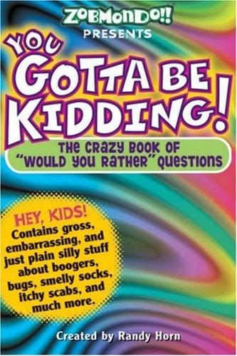 You Gotta be Kidding!: The Crazy Book of "Would You Rather" Questions