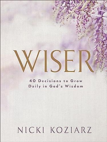 Wiser: 40 Decisions to Grow Daily in God's Wisdom