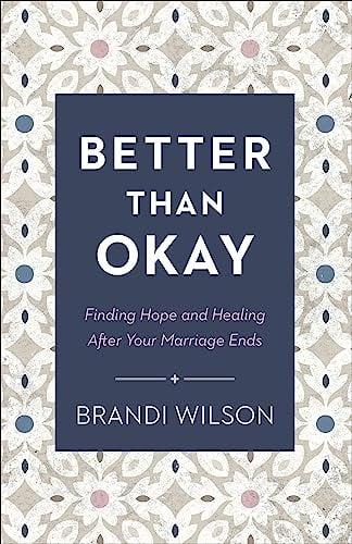 Better Than Okay: Finding Hope and Healing After Your Marriage Ends