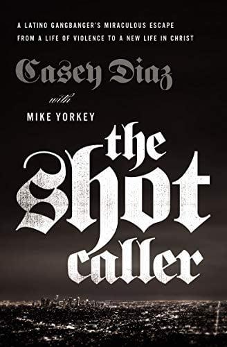 The Shot Caller: A Latino Gangbanger's Miraculous Escape From a Life of Violence to a New Life in Christ