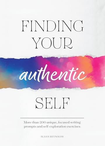 Finding Your Authentic Self: More Than 200 Unique, Focused Writing Prompts and Self-Exploration Exercises