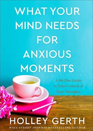 What Your Mind Needs for Anxious Moments: A 60-Day Guide to Take Control of Your Thoughts