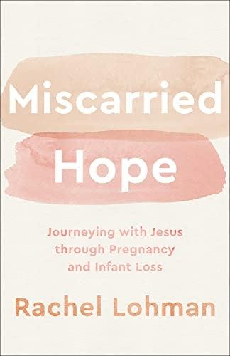 Miscarried Hope: Journeying With Jesus Through Pregnancy and Infant Loss