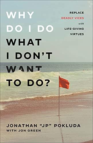 Why Do I Do What I Don't Want to Do? Replace Deadly Vices With Life-Giving Virtues (How 10 Biblical Virtues Can Help You Get Unstuck & Overcome the Cy