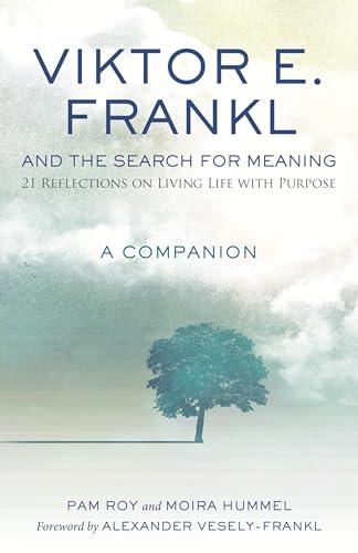 Viktor E. Frankl and the Search for Meaning: 21 Reflections on Living Life With Purpose