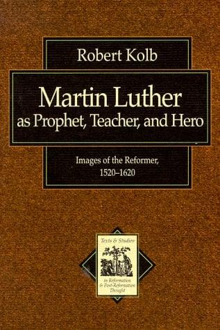 Martin Luther as Prophet, Teacher, Hero: Images of the Reformer, 1520-1620