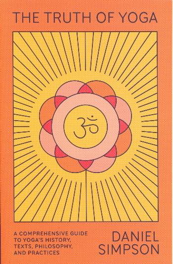 The Truth of Yoga: A Comprehensive Guide to Yoga's History, Texts, Philosophy, and Practices
