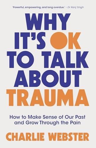 Why it's Ok to Talk About Trauma: How to Make Sense of Our Past and Grow Through the Pain