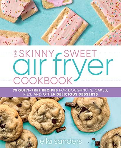 The Skinny Sweet Air Fryer Cookbook: 75 Guilt-Free Recipes for Doughnuts, Cakes, Pies, and Other Delicious Desserts