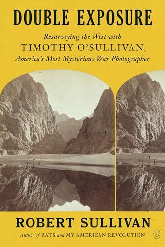Double Exposure: Resurveying the West With Timothy O'Sullivan, America's Most Mysterious War Photographer