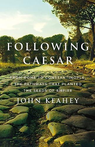 Following Caesar: From Rome to Constantinople, the Pathways That Planted the Seeds of Empire