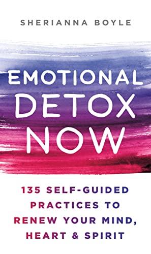 Emotional Detox Now: 135 Self-Guided Practices to Renew Your Mind, Heart & Spirit