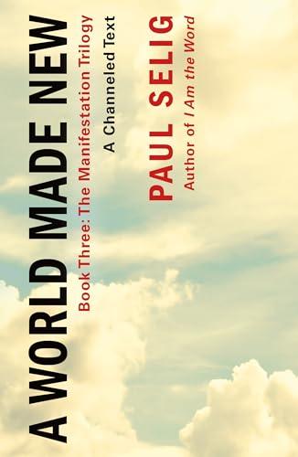 A World Made New: A Channeled Text (The Manifestation Trilogy, Bk. 3)
