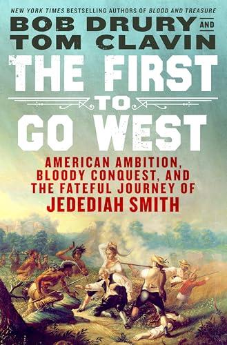 The First to Go West: American Ambition, Bloody Conquest, and the Fateful Journey of Jedediah Smith