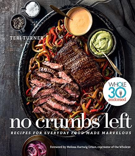 No Crumbs Left: Recipes for Everyday Food Made Marvelous ( Whole30 Endorsed)