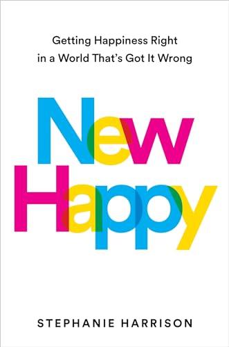 New Happy: Getting Happiness Right in a World That's Got It Wrong.