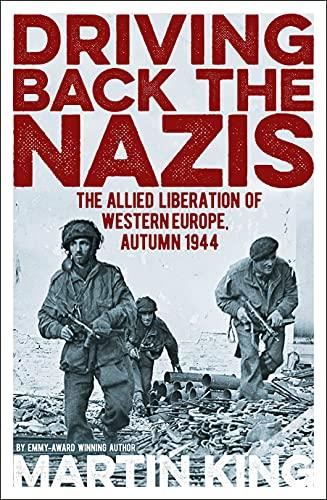 Driving Back the Nazis: The Allied Liberation of Western Europe, Autumn 1944 (Military History)