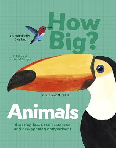 Animals: Amazing Life-Sized Creatures and Eye-Opening Comparisons (How Big?)