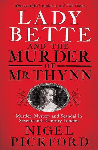Lady Bette and the Murder of Mr. Thynn: A Scandalous Story of Marriage and Betrayal in Restoration England