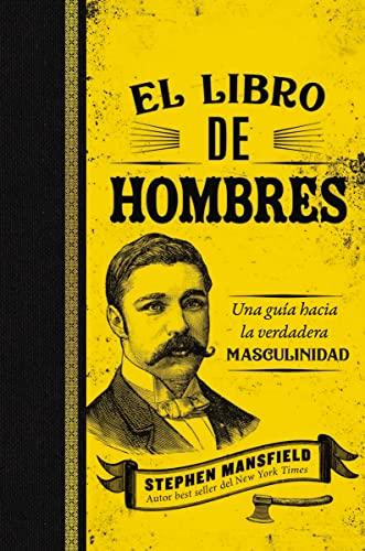 El Libro De Hombres: Una Guia Hacia La Verdadera Masculinidad