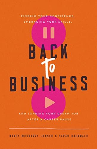 Back to Business: Finding Your Confidence, Embracing Your Skills, and Landing Your Dream Job After a Career Pause