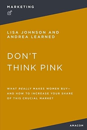 Don't Think Pink: What Really Makes Women Buy and How to Increase Your Share of This Crucial Market (Marketing)