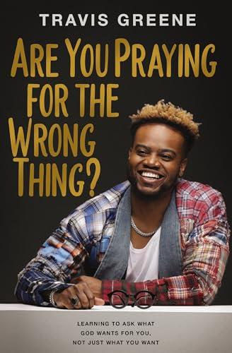 Are You Praying for the Wrong Thing? Learning to Ask What God Wants for You, Not Just What You Want