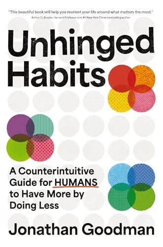 Unhinged Habits: A Counterintuitive Guide for Humans to Have More by Doing Less