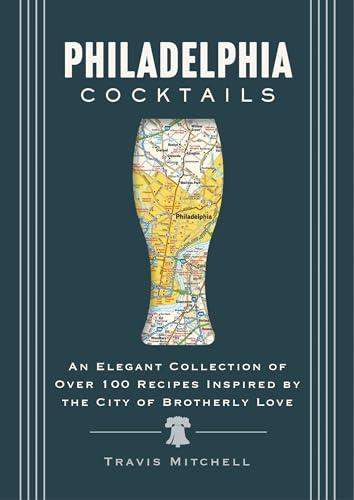 Philadelphia Cocktails: An Elegant Collection of Over 100 Recipes Inspired by Philly (City Cocktails)
