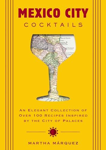 Mexico City Cocktails: An Elegant Collection of Over 100 Recipes Inspired by the City of Palaces (City Cocktails)