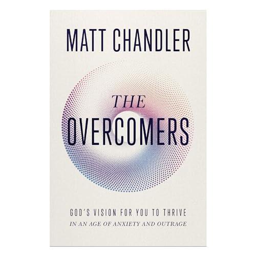 The Overcomers: God's Vision for Your to Thrive in an Age of Anxiety and Outrage