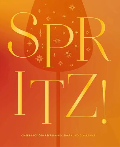 Spritz! Cheers to 100+ Refreshing, Sparkling Cocktails