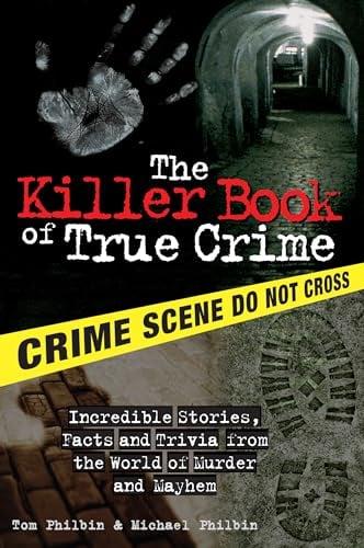 The Killer Book of True Crime: Incredible Stories, Facts and Trivia From the World of Murder and Mayhem