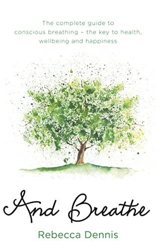 And Breathe: The Complete Guide to Conscious Breathing - the Key to Health, Wellbeing and Happiness