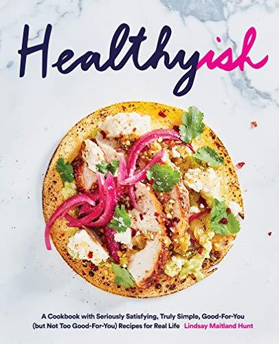 Healthyish: A Cookbook With Seriously Satisfying, Truly Simple, Good-For-You (But Not Too Good-For-You) Recipes for Real Life