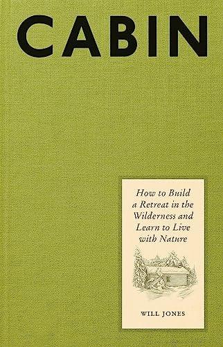 Cabin: How to Build a Retreat in the Wilderness and Learn to Live With Nature