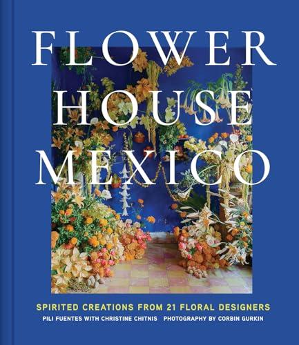 Flower House Mexico: Spirited Creations From 21 Floral Designers