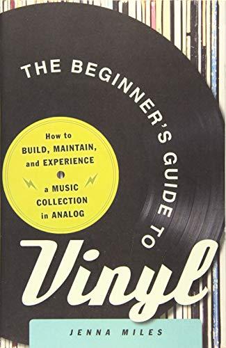 The Beginner's Guide to Vinyl: How to Build, Maintain, and Experience a Music Collection in Analog