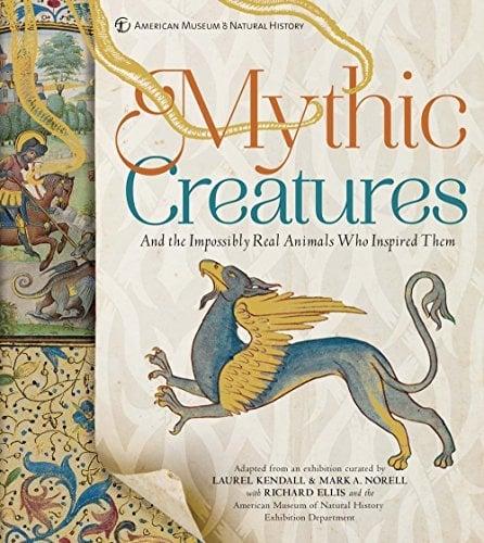 Mythic Creatures: And the Impossibly Real Animals Who Inspired Them (American Museum of Natural History)