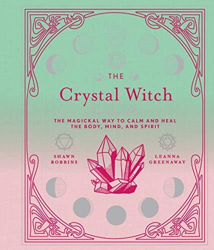 The Crystal Witch: The Magickal Way to Calm and Heal the Body, Mind, and Spirit