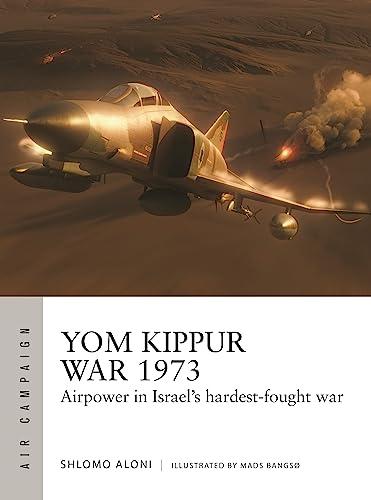 Yom Kippur War 1973: Airpower in Israel's Hardest-Fought War (Air Campaign, No. 43)