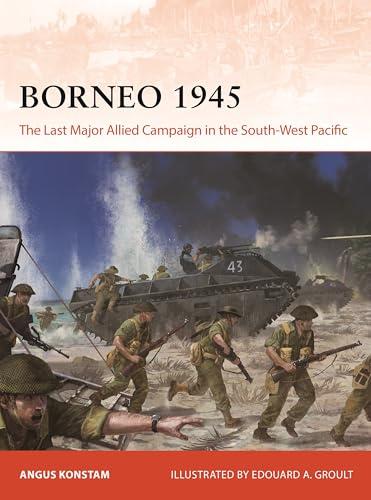Borneo 1945: The Last Major Allied Campaign in the South-West Pacific (Campaign, No. 406)