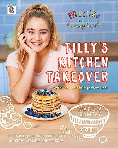 Tilly’s Kitchen Takeover: 60 Simple, Delicious Recipes to Make for Family and Friends (Matilda and the Ramsay Bunch)