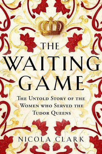 The Waiting Game: The Untold Story of the Women Who Served the Tudor Queens