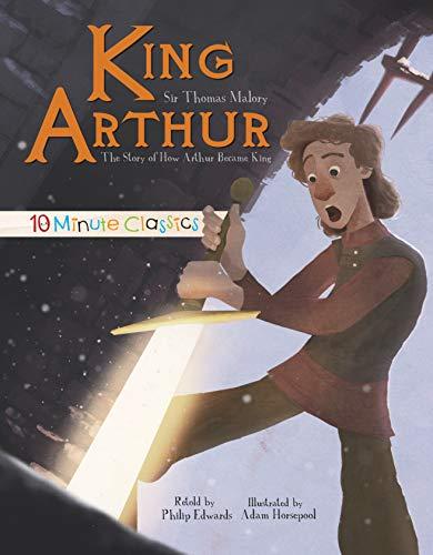 King Arthur: The Story of How Arthur Became King (10 Minute Classics)