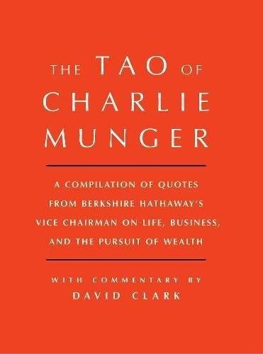 Tao of Charlie Munger: A Compilation of Quotes From Berkshire Hathaway's Vice Chairman on Life, Business, and the Pursuit of Wealth