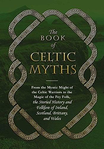 The Book of Celtic Myths: From the Mystic Might of the Celtic Warriors to the Magic of the Fey Folk, the Storied History and Folklore of Ireland, Scot