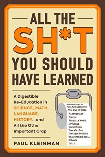All the Sh*t You Should Have Learned: A Digestible Re-Education in Science, Math, Language, History...and All the Other Important Crap